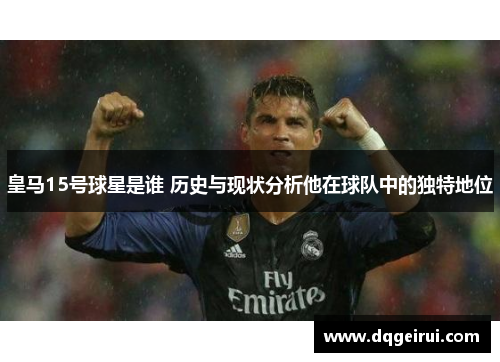 皇马15号球星是谁 历史与现状分析他在球队中的独特地位
