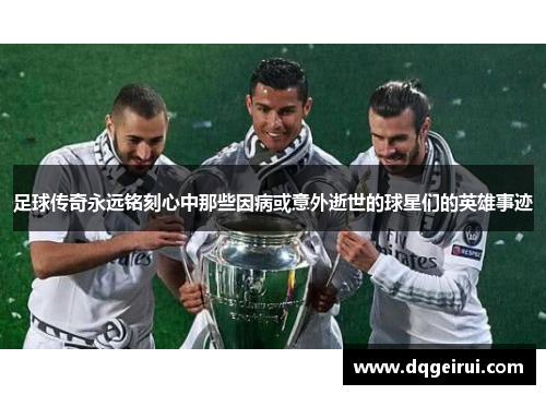 足球传奇永远铭刻心中那些因病或意外逝世的球星们的英雄事迹