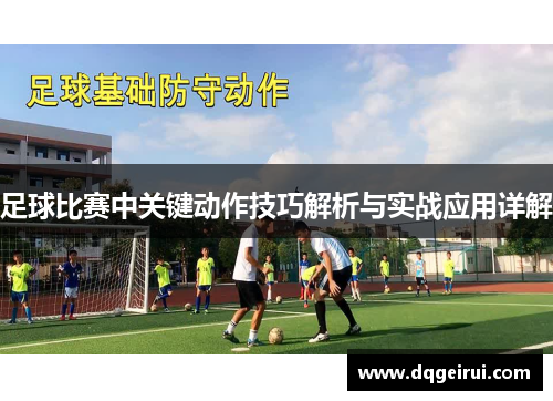 足球比赛中关键动作技巧解析与实战应用详解