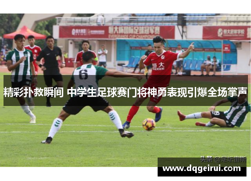 精彩扑救瞬间 中学生足球赛门将神勇表现引爆全场掌声