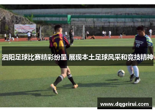 泗阳足球比赛精彩纷呈 展现本土足球风采和竞技精神