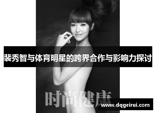 裴秀智与体育明星的跨界合作与影响力探讨