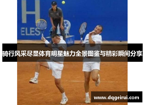 骑行风采尽显体育明星魅力全景图鉴与精彩瞬间分享