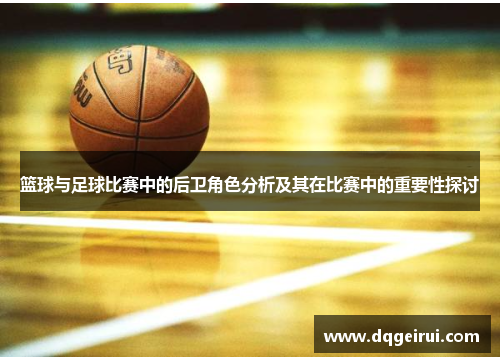 篮球与足球比赛中的后卫角色分析及其在比赛中的重要性探讨